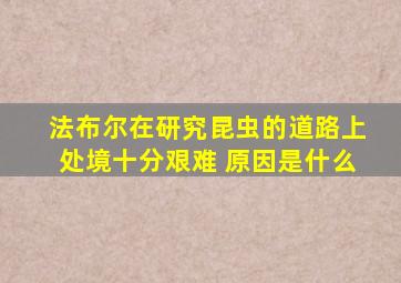 法布尔在研究昆虫的道路上处境十分艰难 原因是什么